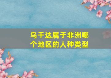 乌干达属于非洲哪个地区的人种类型