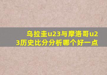 乌拉圭u23与摩洛哥u23历史比分分析哪个好一点