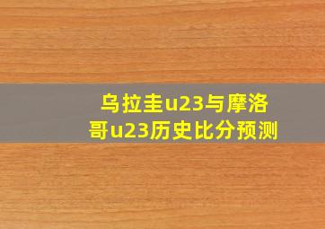 乌拉圭u23与摩洛哥u23历史比分预测