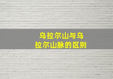 乌拉尔山与乌拉尔山脉的区别