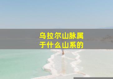 乌拉尔山脉属于什么山系的