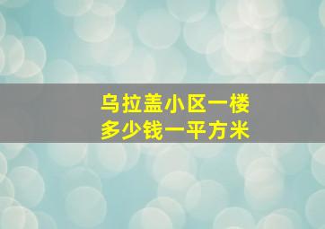 乌拉盖小区一楼多少钱一平方米