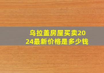 乌拉盖房屋买卖2024最新价格是多少钱