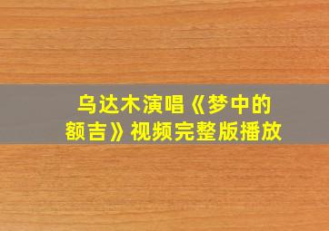 乌达木演唱《梦中的额吉》视频完整版播放