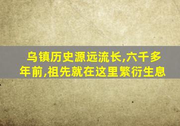 乌镇历史源远流长,六千多年前,祖先就在这里繁衍生息