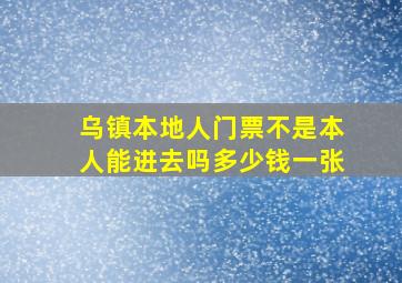 乌镇本地人门票不是本人能进去吗多少钱一张