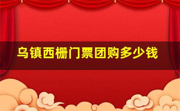 乌镇西栅门票团购多少钱