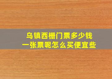 乌镇西栅门票多少钱一张票呢怎么买便宜些