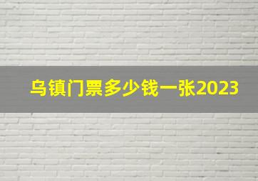 乌镇门票多少钱一张2023