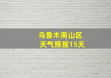 乌鲁木南山区天气预报15天