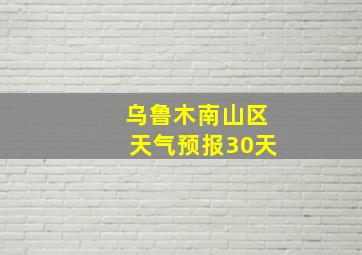 乌鲁木南山区天气预报30天