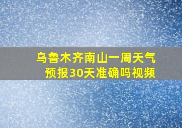 乌鲁木齐南山一周天气预报30天准确吗视频