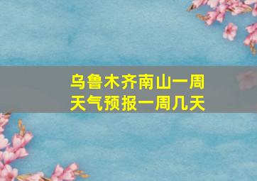 乌鲁木齐南山一周天气预报一周几天