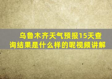 乌鲁木齐天气预报15天查询结果是什么样的呢视频讲解