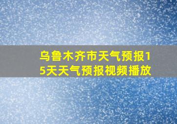 乌鲁木齐市天气预报15天天气预报视频播放