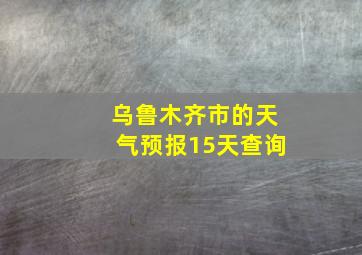 乌鲁木齐市的天气预报15天查询