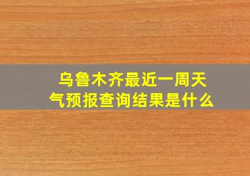 乌鲁木齐最近一周天气预报查询结果是什么