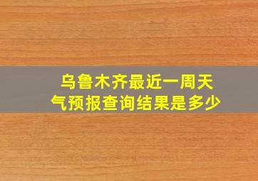 乌鲁木齐最近一周天气预报查询结果是多少