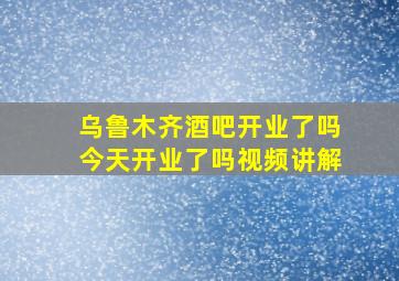 乌鲁木齐酒吧开业了吗今天开业了吗视频讲解