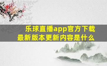 乐球直播app官方下载最新版本更新内容是什么