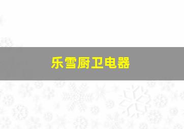 乐雪厨卫电器