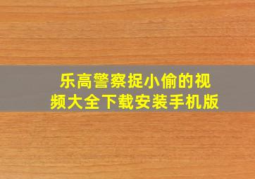 乐高警察捉小偷的视频大全下载安装手机版