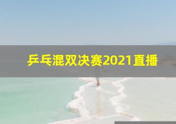 乒乓混双决赛2021直播