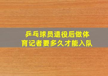 乒乓球员退役后做体育记者要多久才能入队