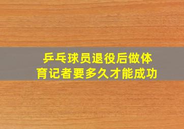 乒乓球员退役后做体育记者要多久才能成功