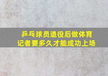 乒乓球员退役后做体育记者要多久才能成功上场