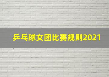 乒乓球女团比赛规则2021