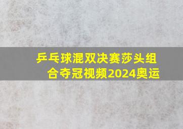 乒乓球混双决赛莎头组合夺冠视频2024奥运