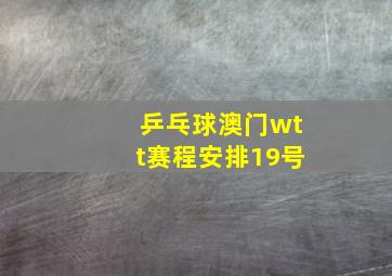 乒乓球澳门wtt赛程安排19号