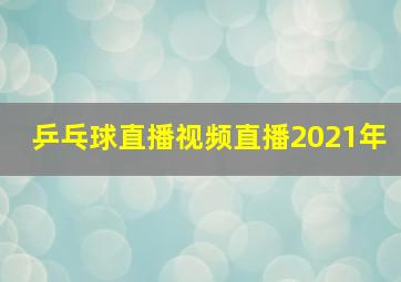 乒乓球直播视频直播2021年