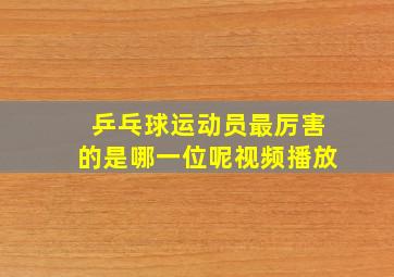 乒乓球运动员最厉害的是哪一位呢视频播放