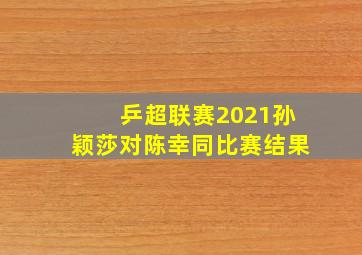 乒超联赛2021孙颖莎对陈幸同比赛结果