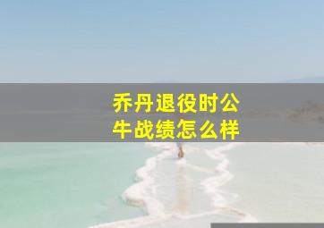 乔丹退役时公牛战绩怎么样