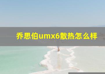 乔思伯umx6散热怎么样