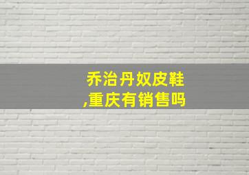 乔治丹奴皮鞋,重庆有销售吗