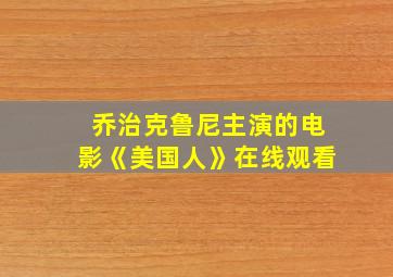 乔治克鲁尼主演的电影《美国人》在线观看