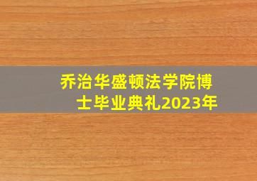 乔治华盛顿法学院博士毕业典礼2023年