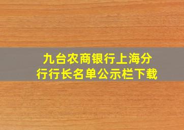 九台农商银行上海分行行长名单公示栏下载