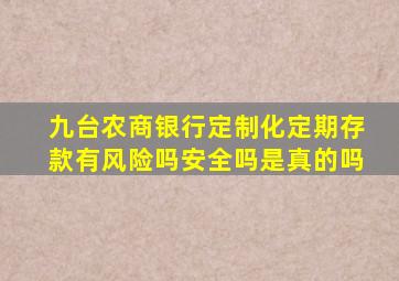 九台农商银行定制化定期存款有风险吗安全吗是真的吗