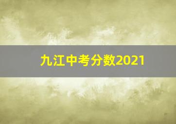 九江中考分数2021