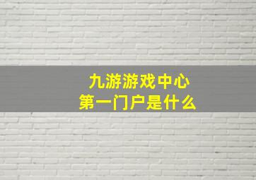 九游游戏中心第一门户是什么