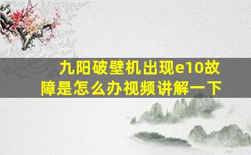 九阳破壁机出现e10故障是怎么办视频讲解一下