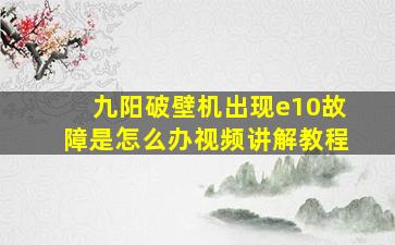 九阳破壁机出现e10故障是怎么办视频讲解教程