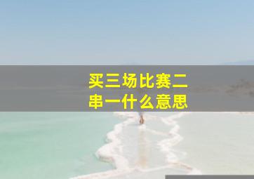 买三场比赛二串一什么意思