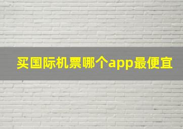 买国际机票哪个app最便宜