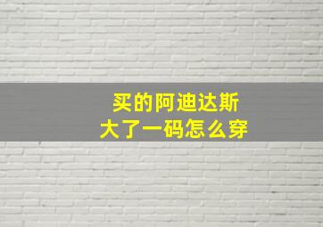 买的阿迪达斯大了一码怎么穿